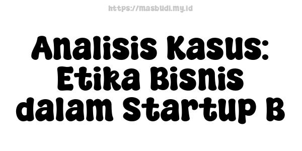 Analisis Kasus: Etika Bisnis dalam Startup B