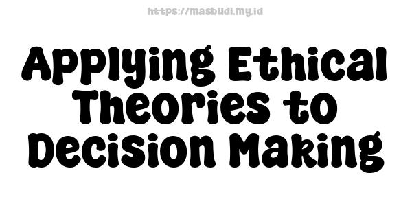 Applying Ethical Theories to Decision Making