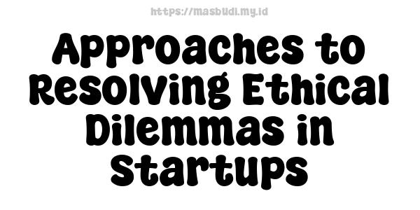 Approaches to Resolving Ethical Dilemmas in Startups