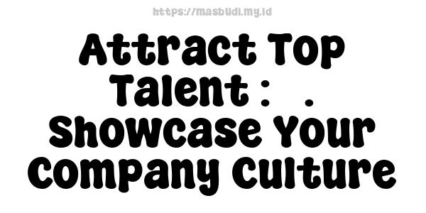 Attract Top Talent : 5. Showcase Your Company Culture