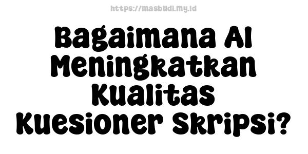 Bagaimana AI Meningkatkan Kualitas Kuesioner Skripsi?