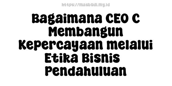 Bagaimana CEO C Membangun Kepercayaan melalui Etika Bisnis - Pendahuluan