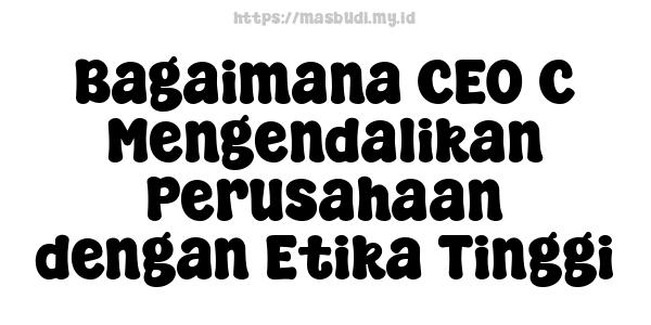 Bagaimana CEO C Mengendalikan Perusahaan dengan Etika Tinggi