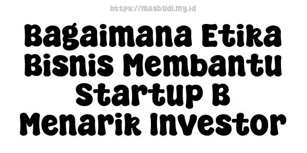 Bagaimana Etika Bisnis Membantu Startup B Menarik Investor