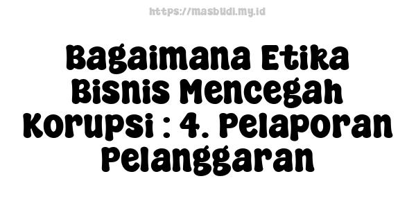 Bagaimana Etika Bisnis Mencegah Korupsi : 4. Pelaporan Pelanggaran