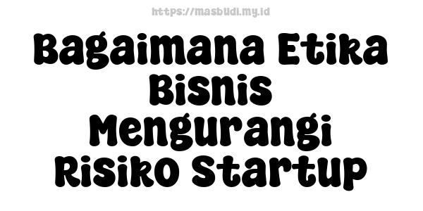 Bagaimana Etika Bisnis Mengurangi Risiko Startup