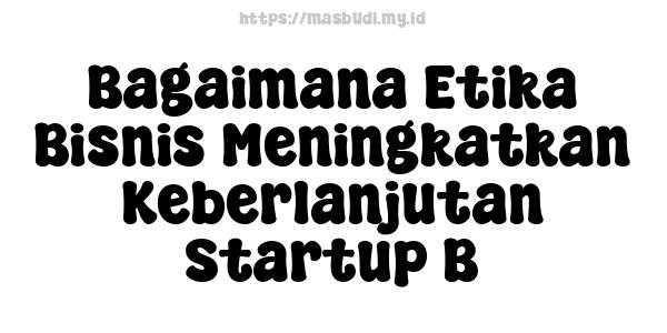 Bagaimana Etika Bisnis Meningkatkan Keberlanjutan Startup B