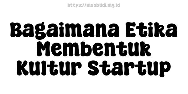 Bagaimana Etika Membentuk Kultur Startup