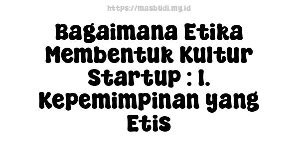 Bagaimana Etika Membentuk Kultur Startup : 1. Kepemimpinan yang Etis