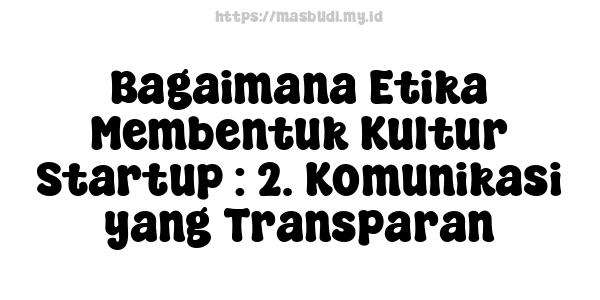 Bagaimana Etika Membentuk Kultur Startup : 2. Komunikasi yang Transparan