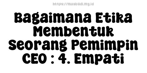 Bagaimana Etika Membentuk Seorang Pemimpin CEO : 4. Empati