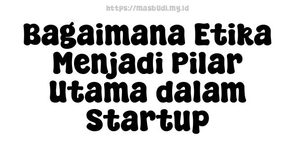 Bagaimana Etika Menjadi Pilar Utama dalam Startup