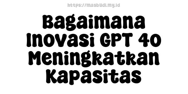 Bagaimana Inovasi GPT-4o Meningkatkan Kapasitas