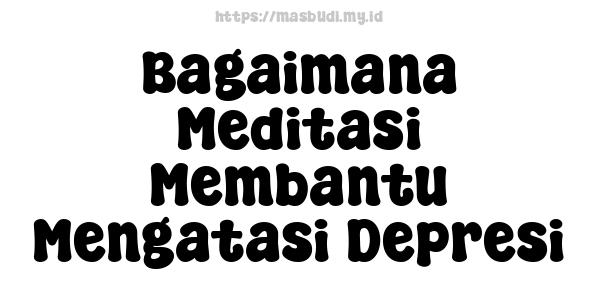 Bagaimana Meditasi Membantu Mengatasi Depresi