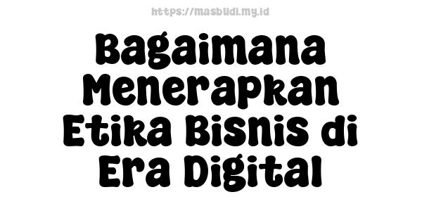 Bagaimana Menerapkan Etika Bisnis di Era Digital