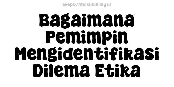 Bagaimana Pemimpin Mengidentifikasi Dilema Etika