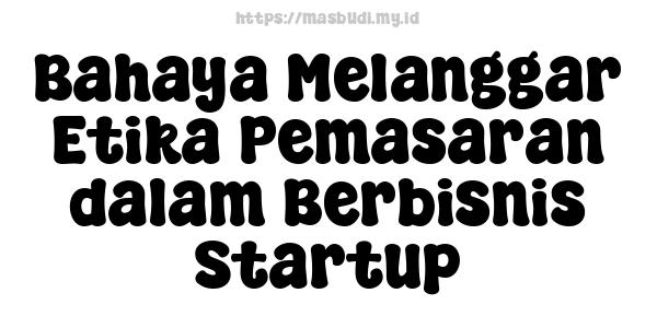 Bahaya Melanggar Etika Pemasaran dalam Berbisnis Startup