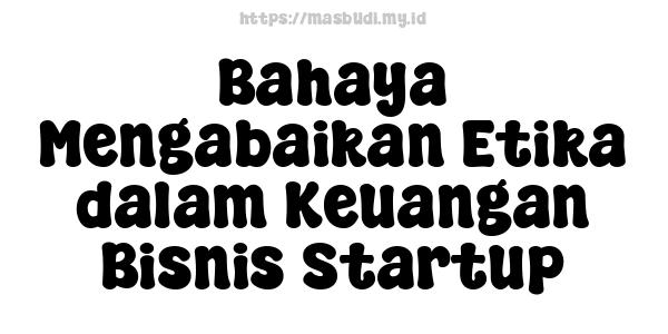 Bahaya Mengabaikan Etika dalam Keuangan Bisnis Startup