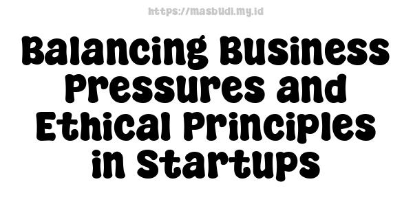 Balancing Business Pressures and Ethical Principles in Startups