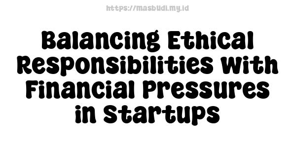 Balancing Ethical Responsibilities with Financial Pressures in Startups