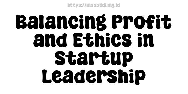 Balancing Profit and Ethics in Startup Leadership