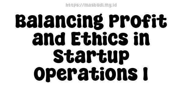 Balancing Profit and Ethics in Startup Operations 1