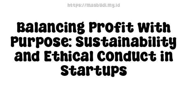 Balancing Profit with Purpose: Sustainability and Ethical Conduct in Startups