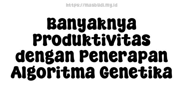 Banyaknya Produktivitas dengan Penerapan Algoritma Genetika