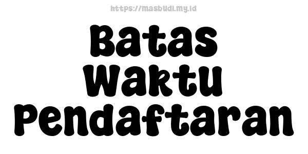 Batas Waktu Pendaftaran