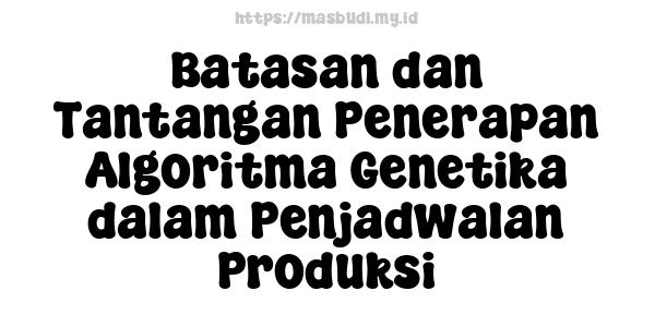 Batasan dan Tantangan Penerapan Algoritma Genetika dalam Penjadwalan Produksi