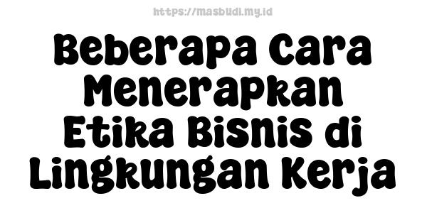 Beberapa Cara Menerapkan Etika Bisnis di Lingkungan Kerja