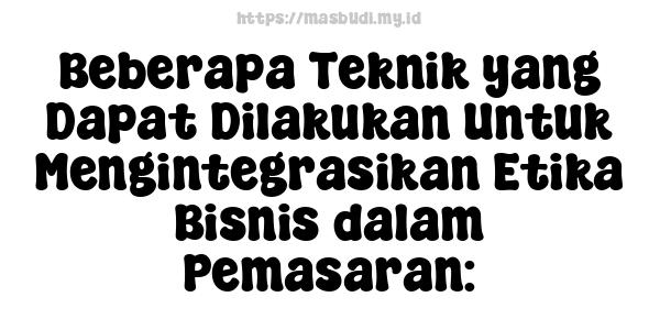 Beberapa Teknik yang Dapat Dilakukan Untuk Mengintegrasikan Etika Bisnis dalam Pemasaran: