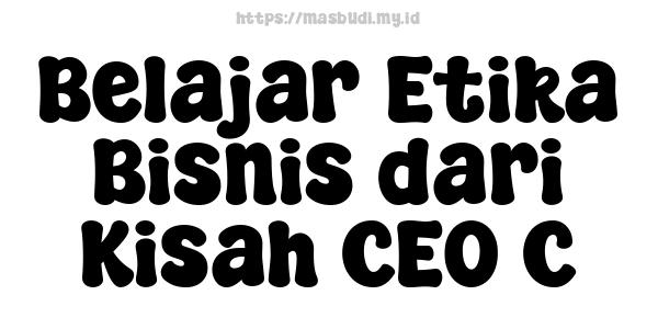 Belajar Etika Bisnis dari Kisah CEO C