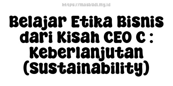 Belajar Etika Bisnis dari Kisah CEO C : Keberlanjutan (Sustainability)