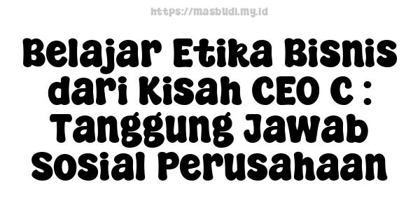 Belajar Etika Bisnis dari Kisah CEO C : Tanggung Jawab Sosial Perusahaan