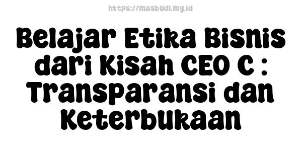 Belajar Etika Bisnis dari Kisah CEO C : Transparansi dan Keterbukaan