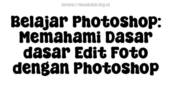 Belajar Photoshop: Memahami Dasar-dasar Edit Foto dengan Photoshop