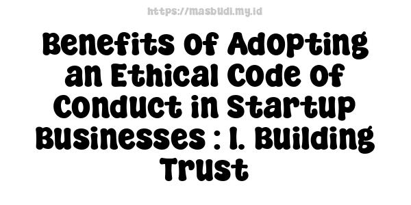 Benefits of Adopting an Ethical Code of Conduct in Startup Businesses : 1. Building Trust