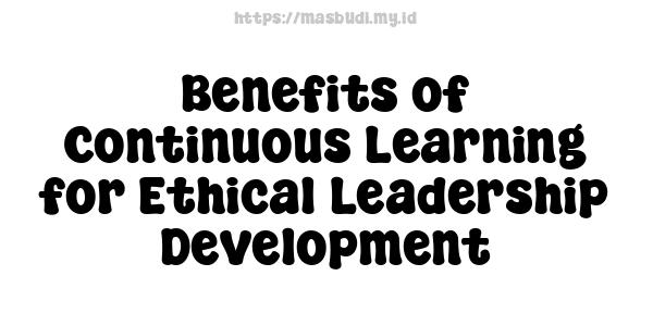 Benefits of Continuous Learning for Ethical Leadership Development