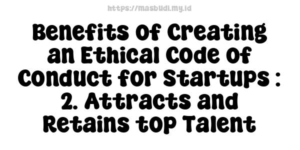 Benefits of Creating an Ethical Code of Conduct for Startups : 2. Attracts and Retains top Talent