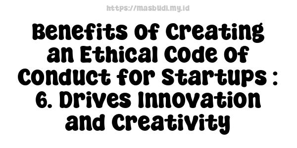 Benefits of Creating an Ethical Code of Conduct for Startups : 6. Drives Innovation and Creativity