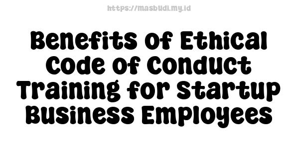 Benefits of Ethical Code of Conduct Training for Startup Business Employees