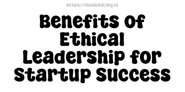 Benefits of Ethical Leadership for Startup Success