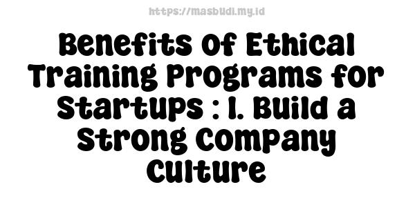 Benefits of Ethical Training Programs for Startups : 1. Build a Strong Company Culture