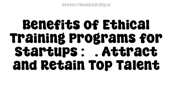 Benefits of Ethical Training Programs for Startups : 5. Attract and Retain Top Talent