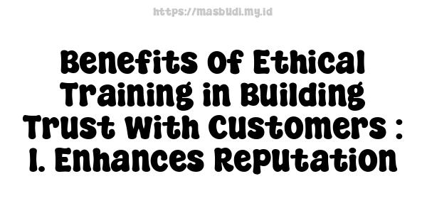 Benefits of Ethical Training in Building Trust with Customers : 1. Enhances Reputation