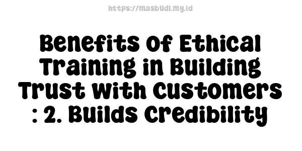 Benefits of Ethical Training in Building Trust with Customers : 2. Builds Credibility