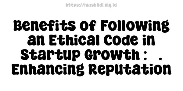 Benefits of Following an Ethical Code in Startup Growth : 3. Enhancing Reputation