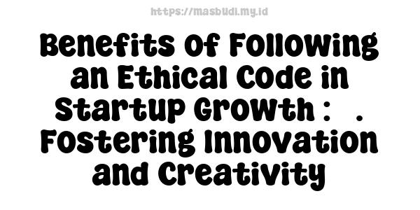 Benefits of Following an Ethical Code in Startup Growth : 5. Fostering Innovation and Creativity