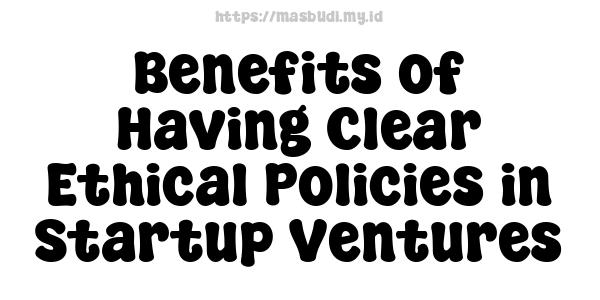 Benefits of Having Clear Ethical Policies in Startup Ventures